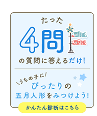 たった4問の質問に答えるだけ！うちの子にぴったりの五月人形をみつけよう！