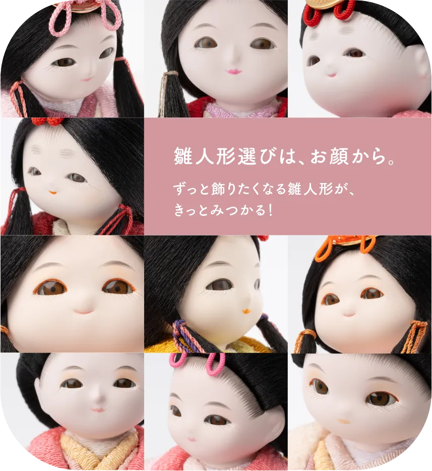 雛人形選びは、お顔から。ずっと飾りたくなる雛人形が、きっとみつかる！