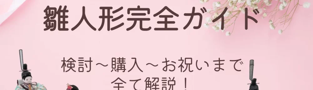 【雛人形の検討～購入～お祝いまで完全ガイド】この記事を見れば全て解決！