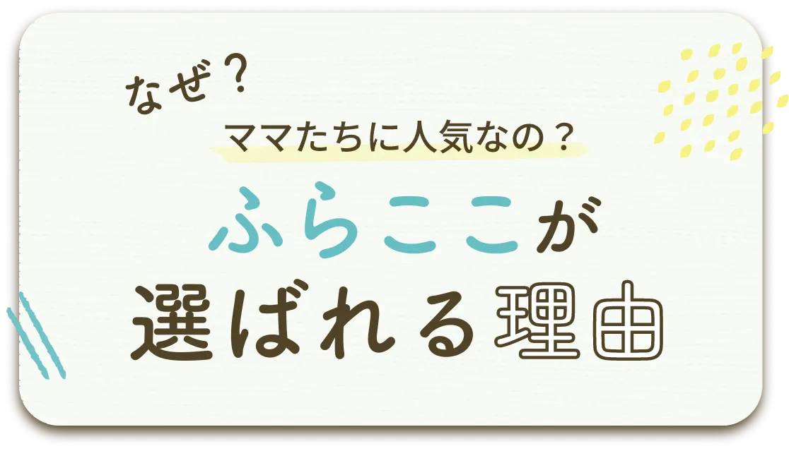 なぜ？ママたちに人気なの？ふらここが選ばれる理由