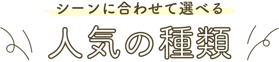 シーンに合わせて選べる人気の種類